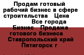 Продам готовый, рабочий бизнес в сфере строительства › Цена ­ 950 000 - Все города Бизнес » Продажа готового бизнеса   . Ставропольский край,Пятигорск г.